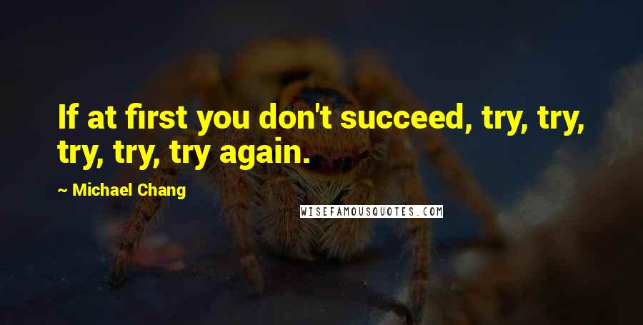 Michael Chang Quotes: If at first you don't succeed, try, try, try, try, try again.