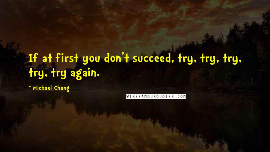 Michael Chang Quotes: If at first you don't succeed, try, try, try, try, try again.
