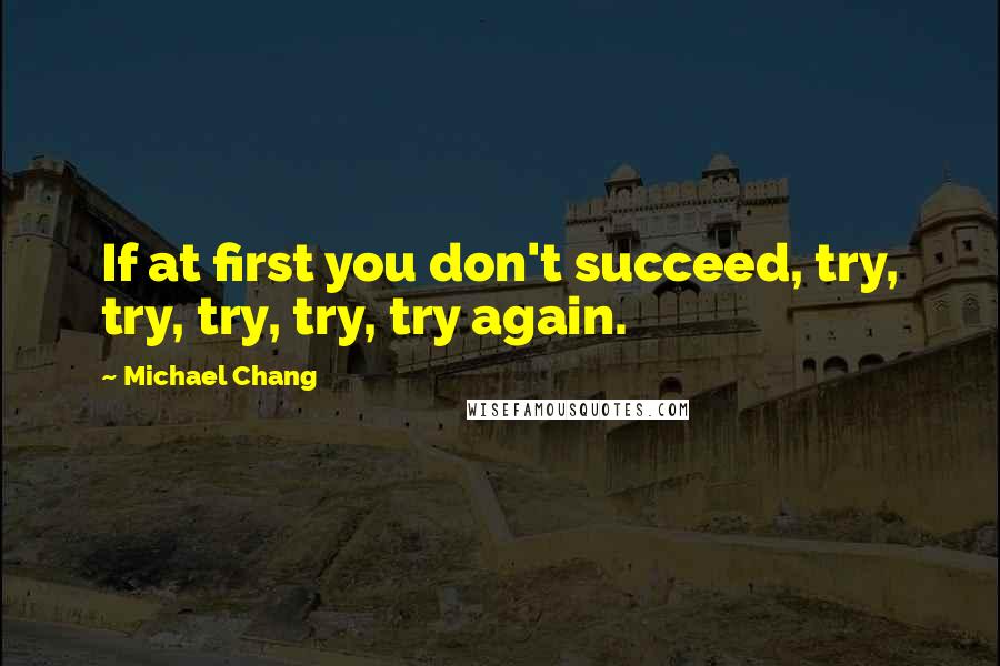 Michael Chang Quotes: If at first you don't succeed, try, try, try, try, try again.