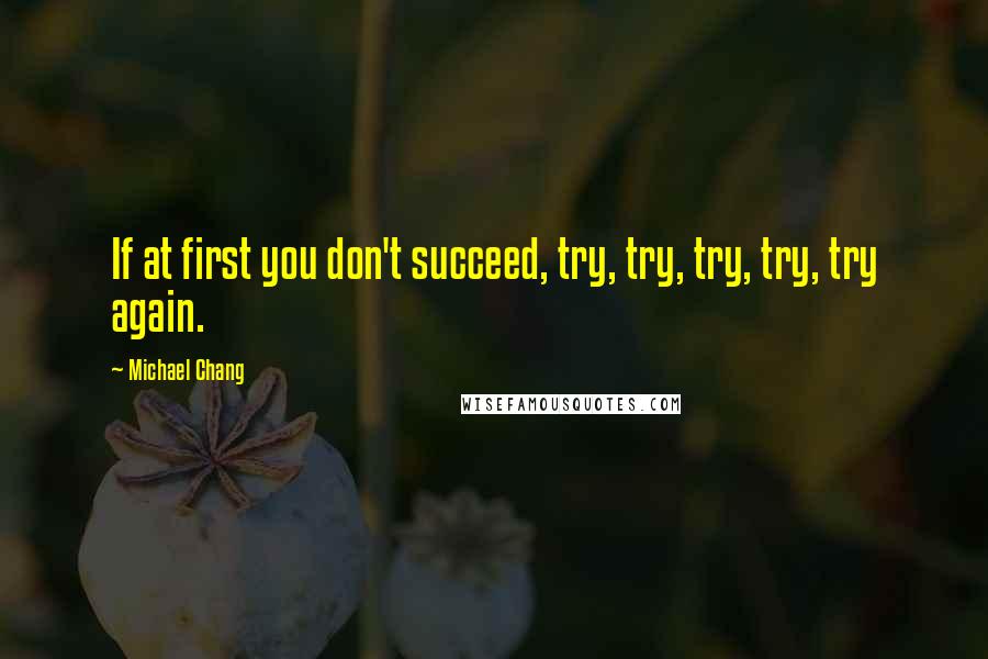 Michael Chang Quotes: If at first you don't succeed, try, try, try, try, try again.