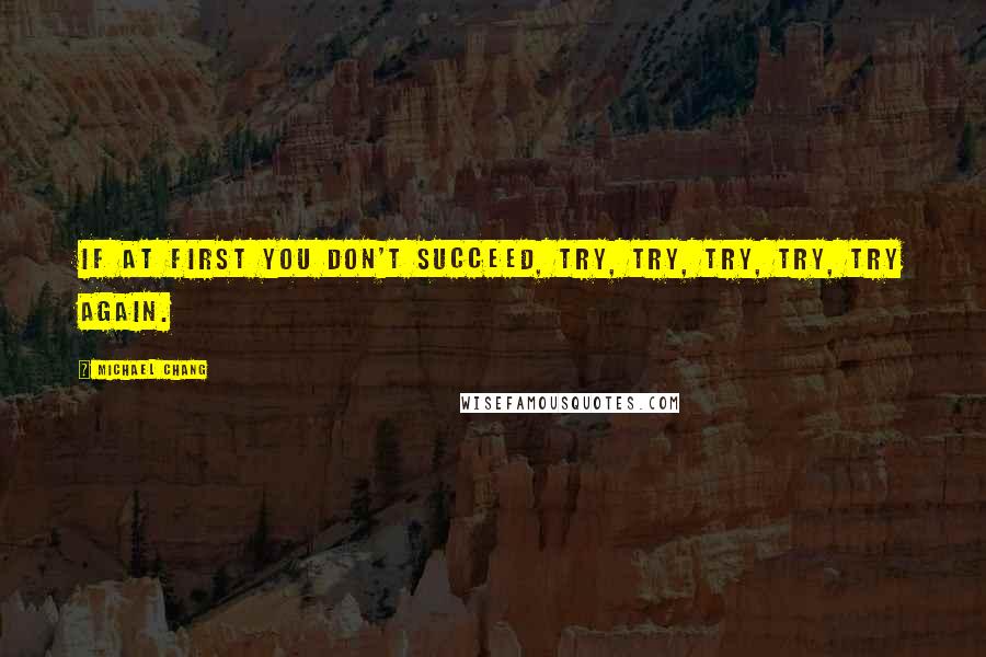 Michael Chang Quotes: If at first you don't succeed, try, try, try, try, try again.