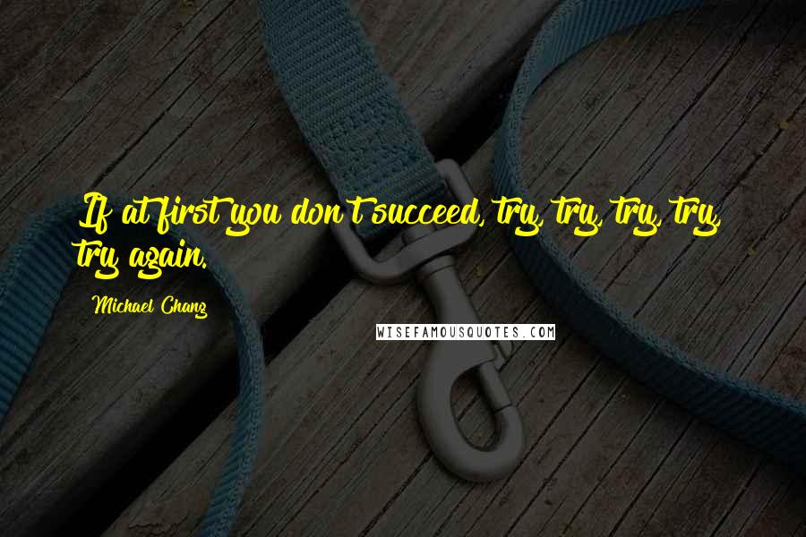 Michael Chang Quotes: If at first you don't succeed, try, try, try, try, try again.