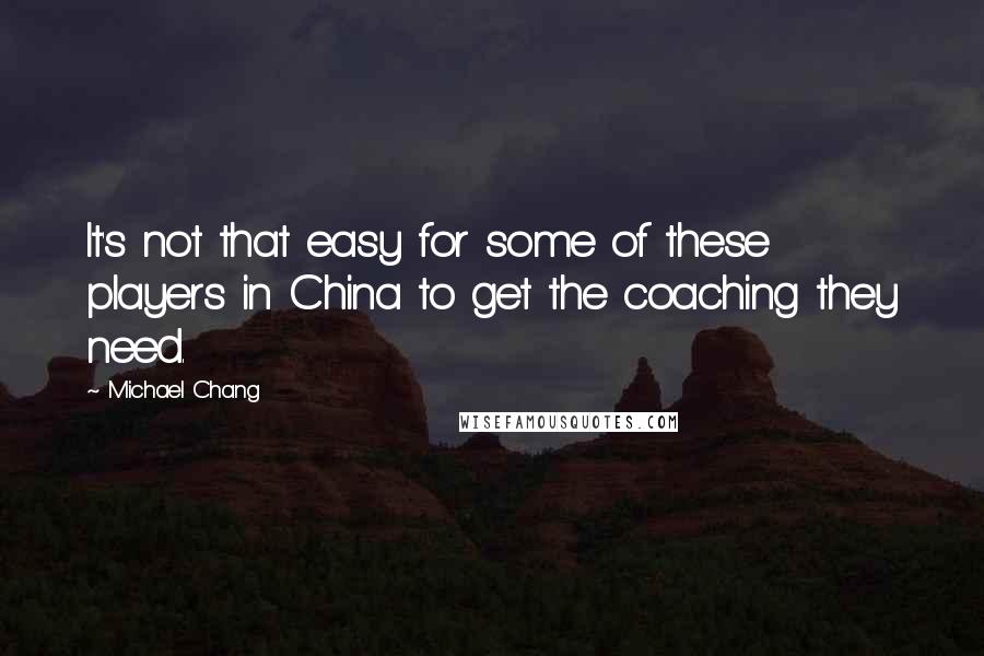 Michael Chang Quotes: It's not that easy for some of these players in China to get the coaching they need.