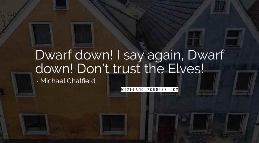 Michael Chatfield Quotes: Dwarf down! I say again, Dwarf down! Don't trust the Elves!