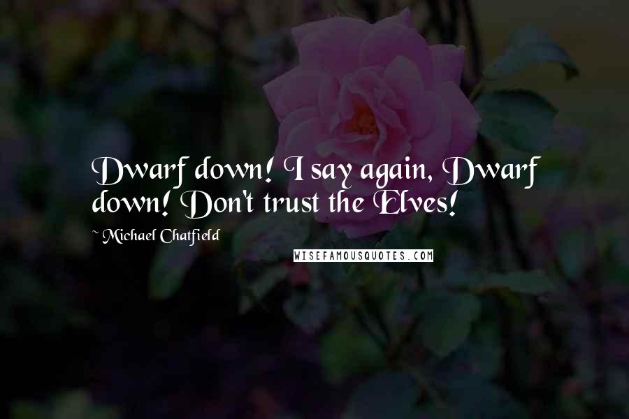 Michael Chatfield Quotes: Dwarf down! I say again, Dwarf down! Don't trust the Elves!