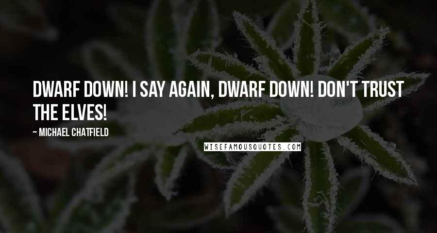 Michael Chatfield Quotes: Dwarf down! I say again, Dwarf down! Don't trust the Elves!