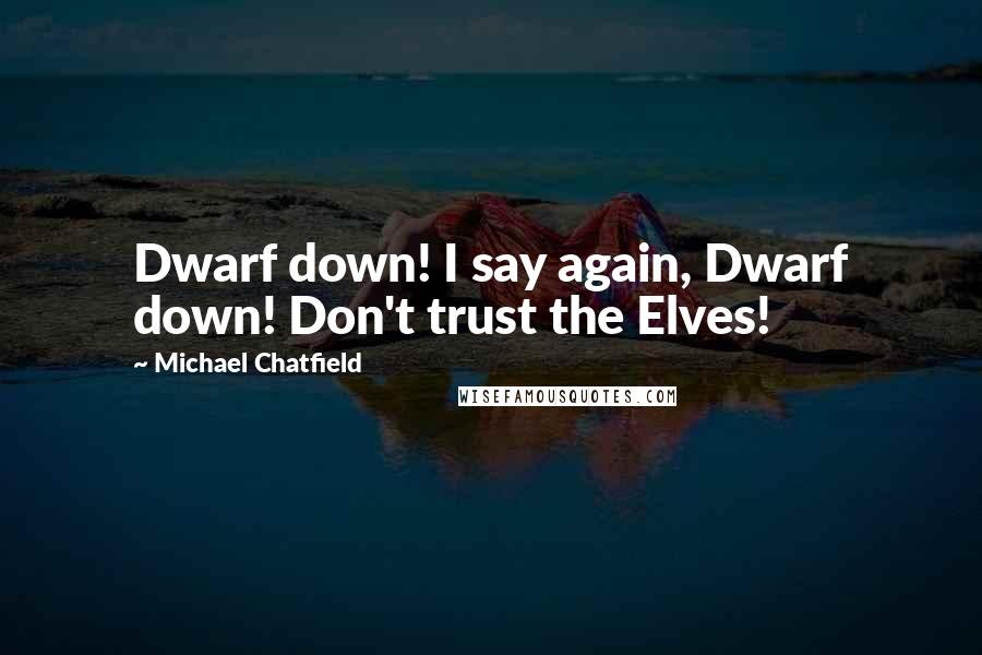 Michael Chatfield Quotes: Dwarf down! I say again, Dwarf down! Don't trust the Elves!