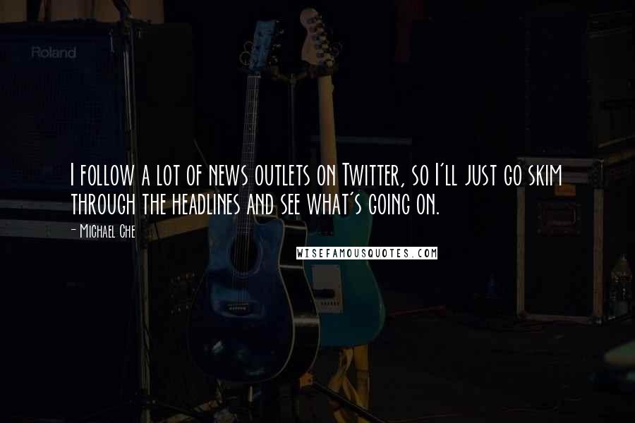 Michael Che Quotes: I follow a lot of news outlets on Twitter, so I'll just go skim through the headlines and see what's going on.
