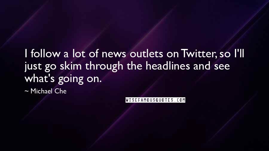 Michael Che Quotes: I follow a lot of news outlets on Twitter, so I'll just go skim through the headlines and see what's going on.