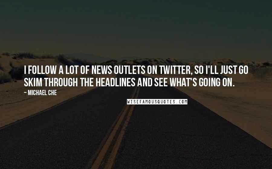 Michael Che Quotes: I follow a lot of news outlets on Twitter, so I'll just go skim through the headlines and see what's going on.