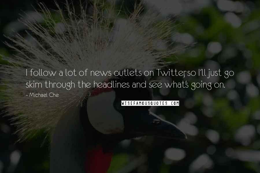 Michael Che Quotes: I follow a lot of news outlets on Twitter, so I'll just go skim through the headlines and see what's going on.