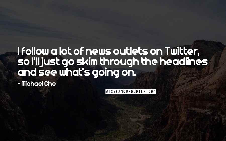 Michael Che Quotes: I follow a lot of news outlets on Twitter, so I'll just go skim through the headlines and see what's going on.