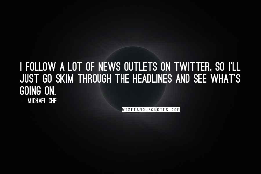 Michael Che Quotes: I follow a lot of news outlets on Twitter, so I'll just go skim through the headlines and see what's going on.