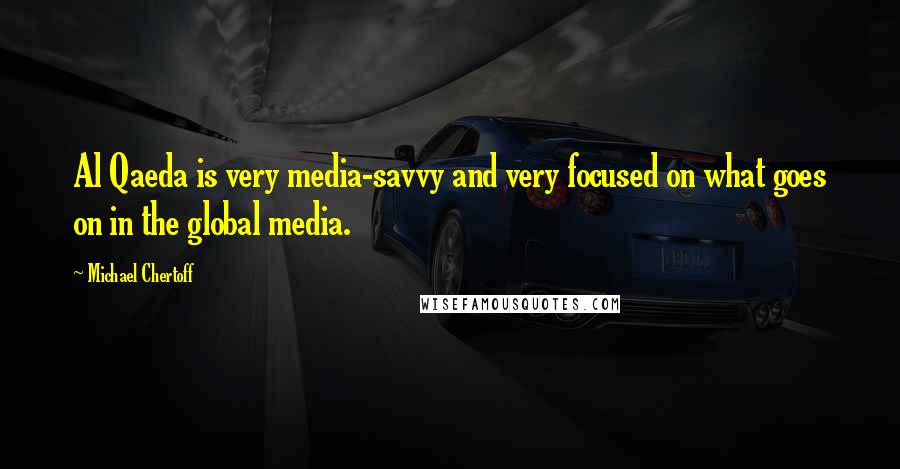 Michael Chertoff Quotes: Al Qaeda is very media-savvy and very focused on what goes on in the global media.