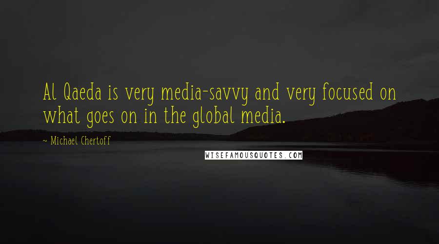 Michael Chertoff Quotes: Al Qaeda is very media-savvy and very focused on what goes on in the global media.