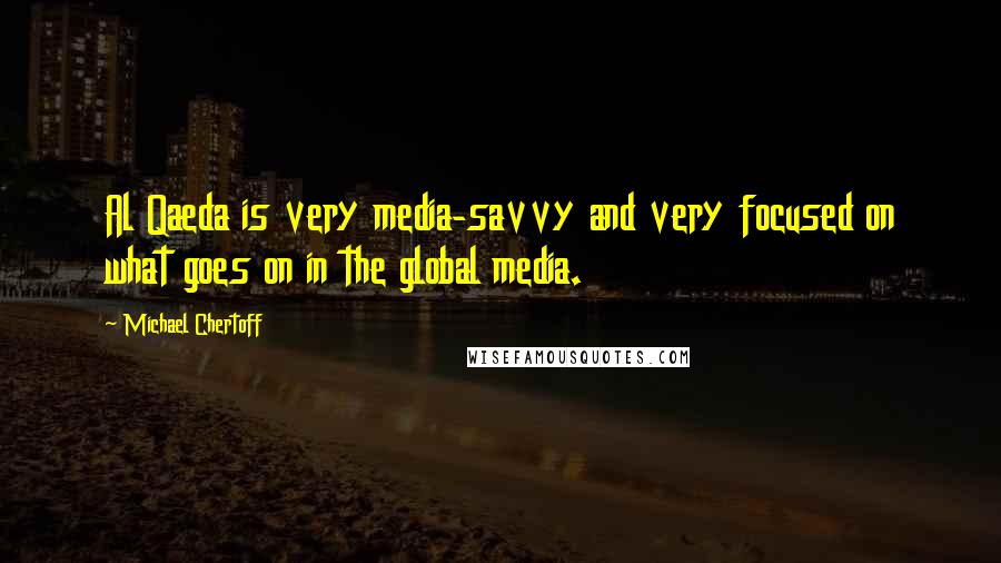 Michael Chertoff Quotes: Al Qaeda is very media-savvy and very focused on what goes on in the global media.