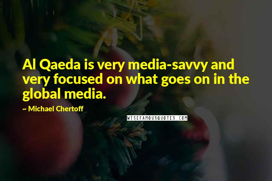 Michael Chertoff Quotes: Al Qaeda is very media-savvy and very focused on what goes on in the global media.