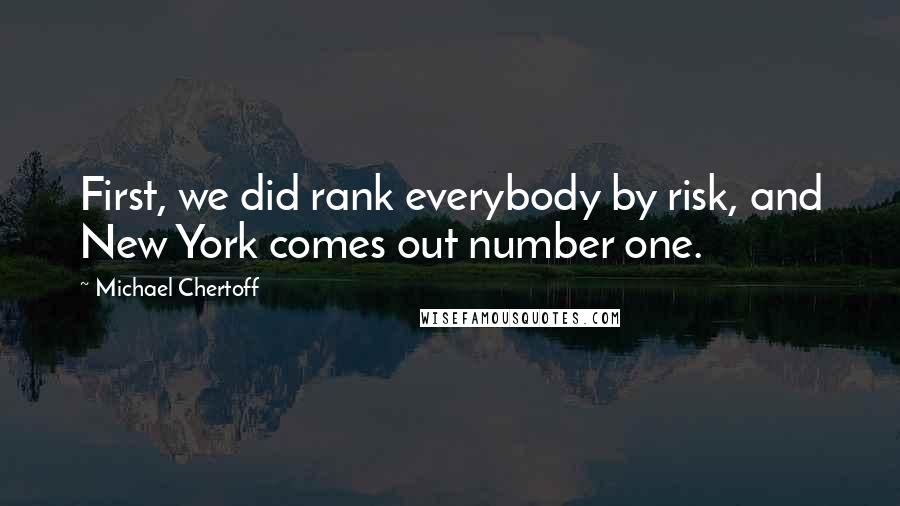 Michael Chertoff Quotes: First, we did rank everybody by risk, and New York comes out number one.