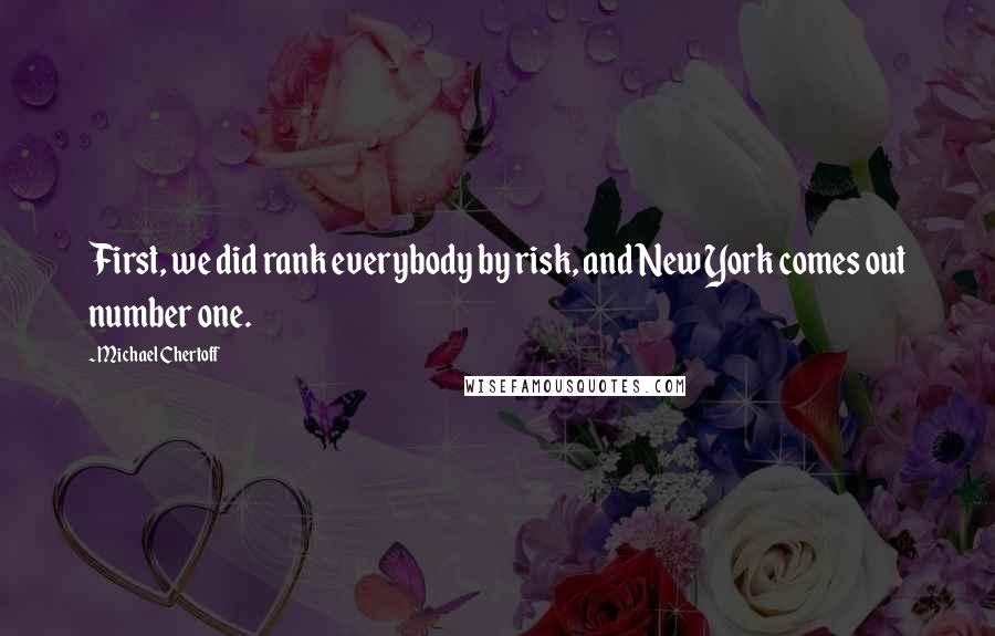 Michael Chertoff Quotes: First, we did rank everybody by risk, and New York comes out number one.