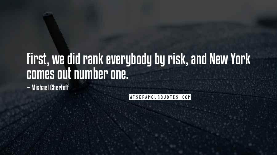 Michael Chertoff Quotes: First, we did rank everybody by risk, and New York comes out number one.