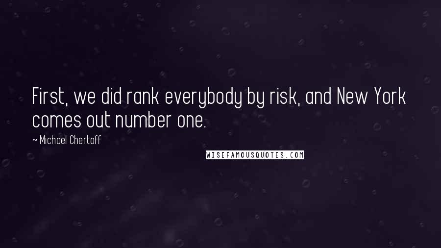 Michael Chertoff Quotes: First, we did rank everybody by risk, and New York comes out number one.