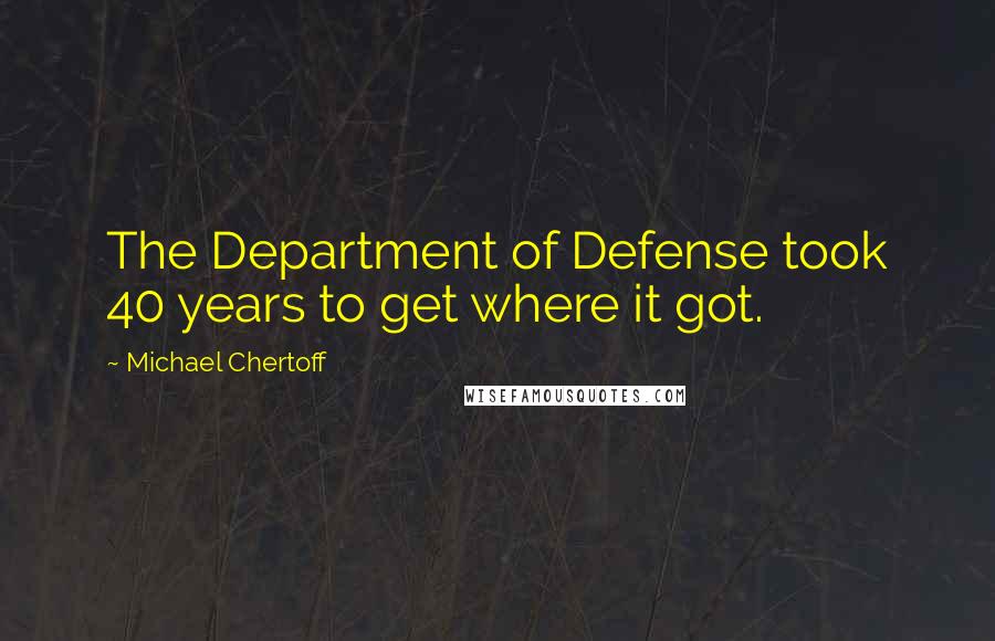 Michael Chertoff Quotes: The Department of Defense took 40 years to get where it got.