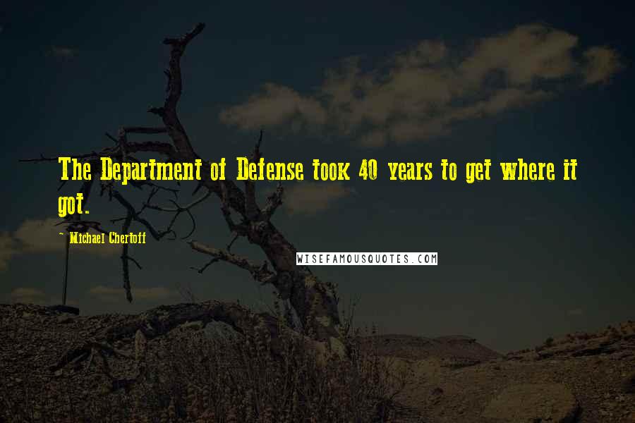 Michael Chertoff Quotes: The Department of Defense took 40 years to get where it got.