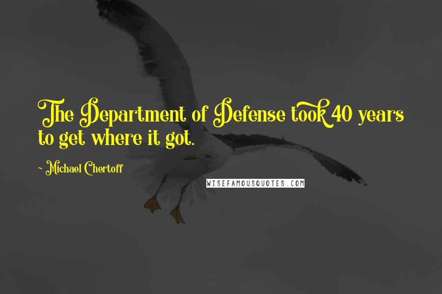 Michael Chertoff Quotes: The Department of Defense took 40 years to get where it got.