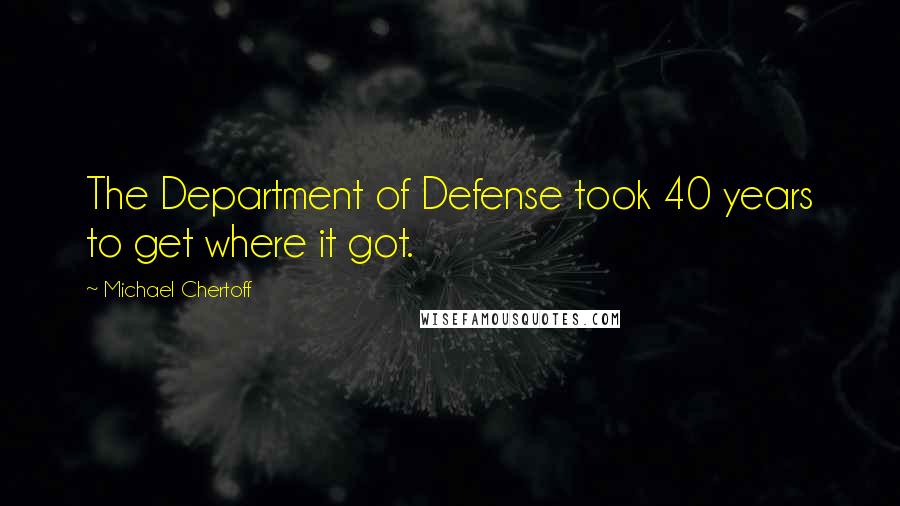 Michael Chertoff Quotes: The Department of Defense took 40 years to get where it got.