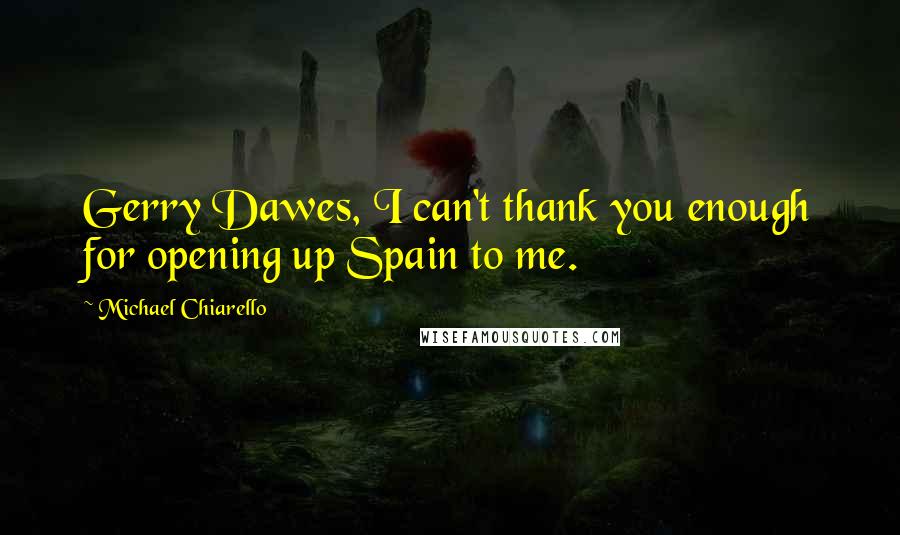 Michael Chiarello Quotes: Gerry Dawes, I can't thank you enough for opening up Spain to me.