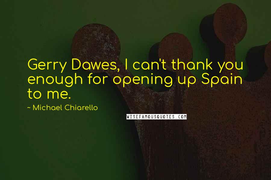 Michael Chiarello Quotes: Gerry Dawes, I can't thank you enough for opening up Spain to me.