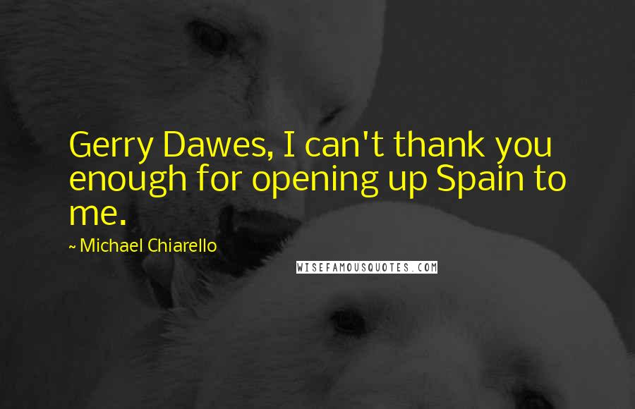 Michael Chiarello Quotes: Gerry Dawes, I can't thank you enough for opening up Spain to me.