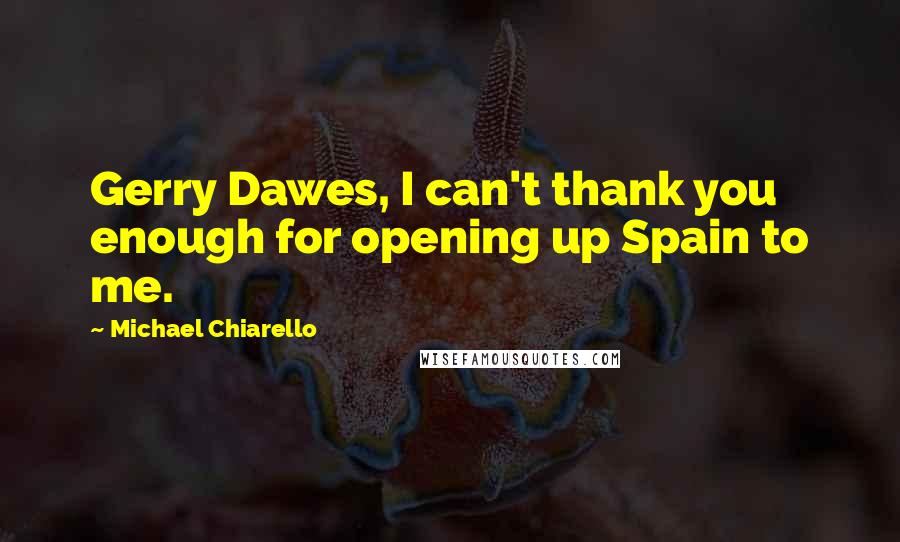 Michael Chiarello Quotes: Gerry Dawes, I can't thank you enough for opening up Spain to me.