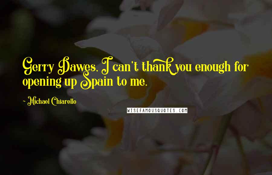 Michael Chiarello Quotes: Gerry Dawes, I can't thank you enough for opening up Spain to me.