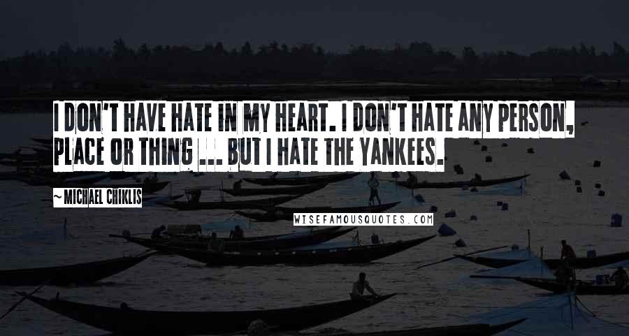 Michael Chiklis Quotes: I don't have hate in my heart. I don't hate any person, place or thing ... but I hate the Yankees.