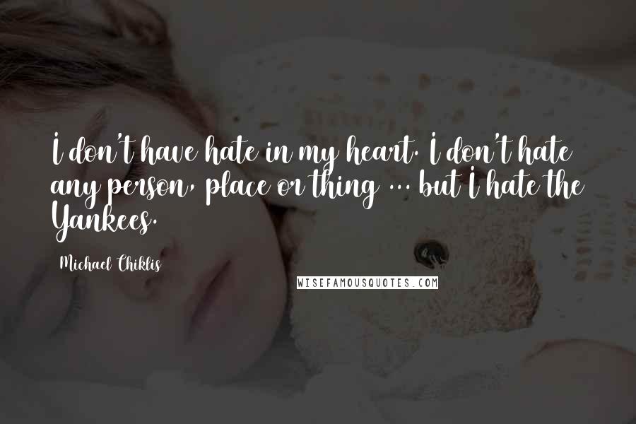 Michael Chiklis Quotes: I don't have hate in my heart. I don't hate any person, place or thing ... but I hate the Yankees.