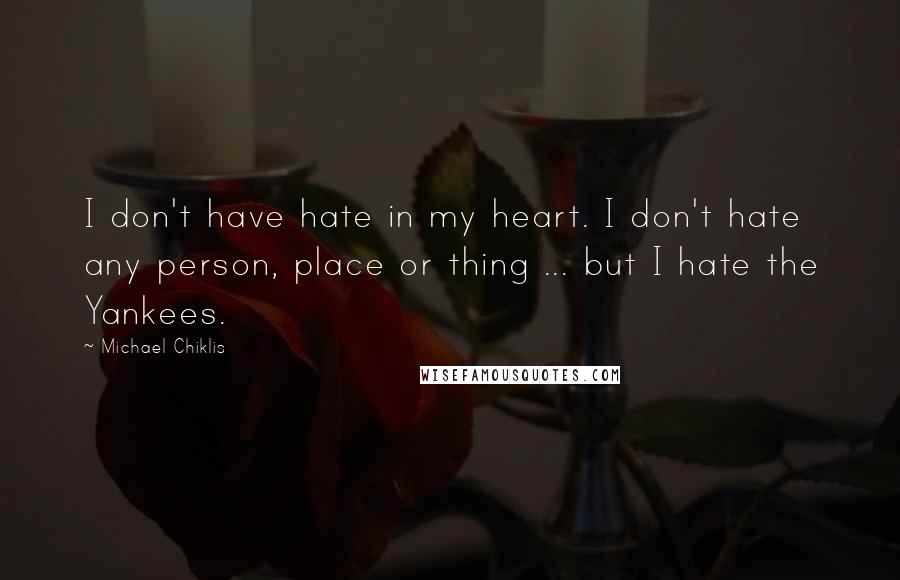 Michael Chiklis Quotes: I don't have hate in my heart. I don't hate any person, place or thing ... but I hate the Yankees.
