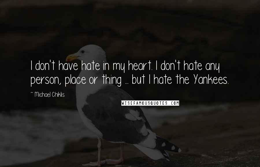 Michael Chiklis Quotes: I don't have hate in my heart. I don't hate any person, place or thing ... but I hate the Yankees.