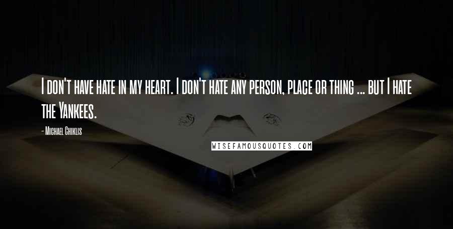 Michael Chiklis Quotes: I don't have hate in my heart. I don't hate any person, place or thing ... but I hate the Yankees.