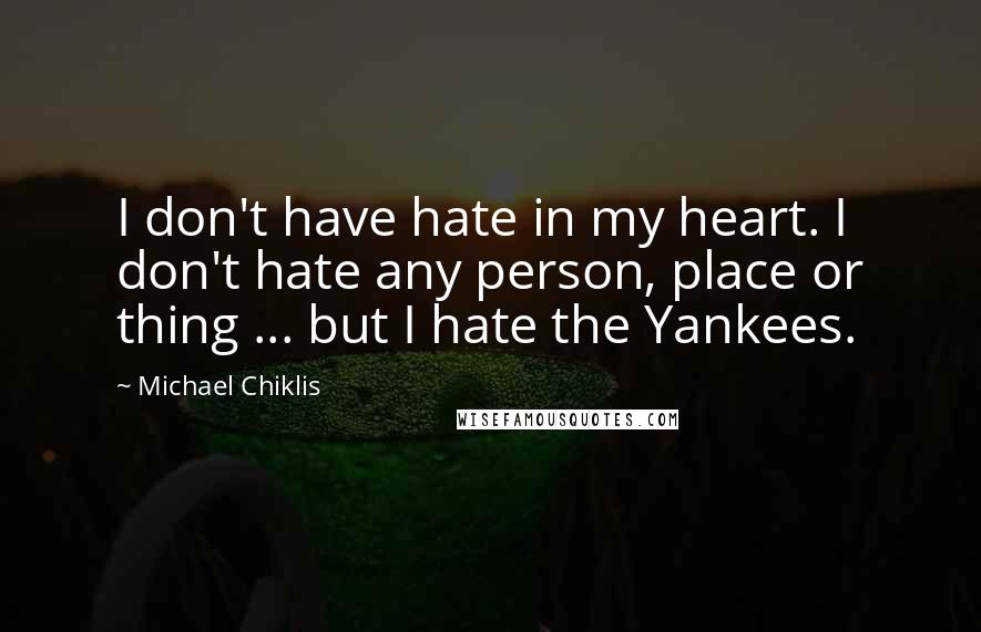 Michael Chiklis Quotes: I don't have hate in my heart. I don't hate any person, place or thing ... but I hate the Yankees.