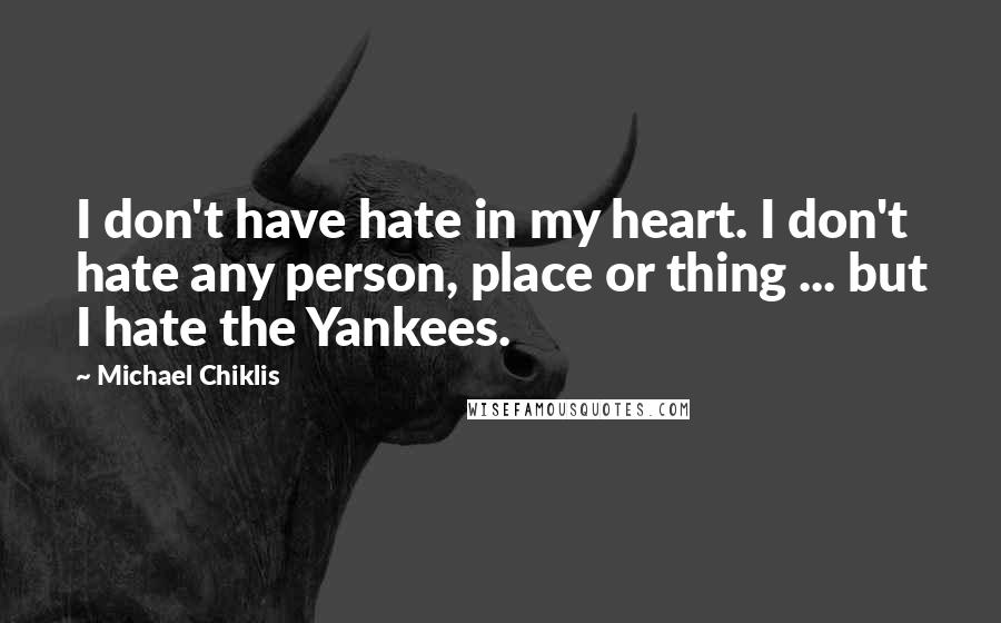 Michael Chiklis Quotes: I don't have hate in my heart. I don't hate any person, place or thing ... but I hate the Yankees.