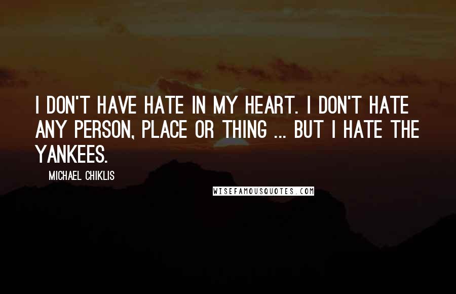 Michael Chiklis Quotes: I don't have hate in my heart. I don't hate any person, place or thing ... but I hate the Yankees.