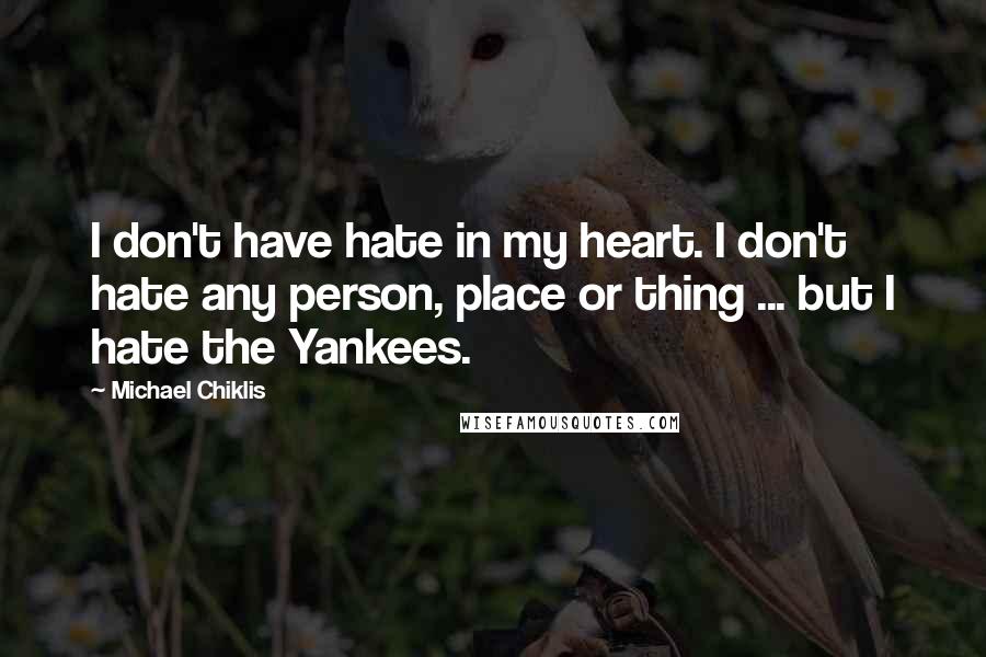 Michael Chiklis Quotes: I don't have hate in my heart. I don't hate any person, place or thing ... but I hate the Yankees.