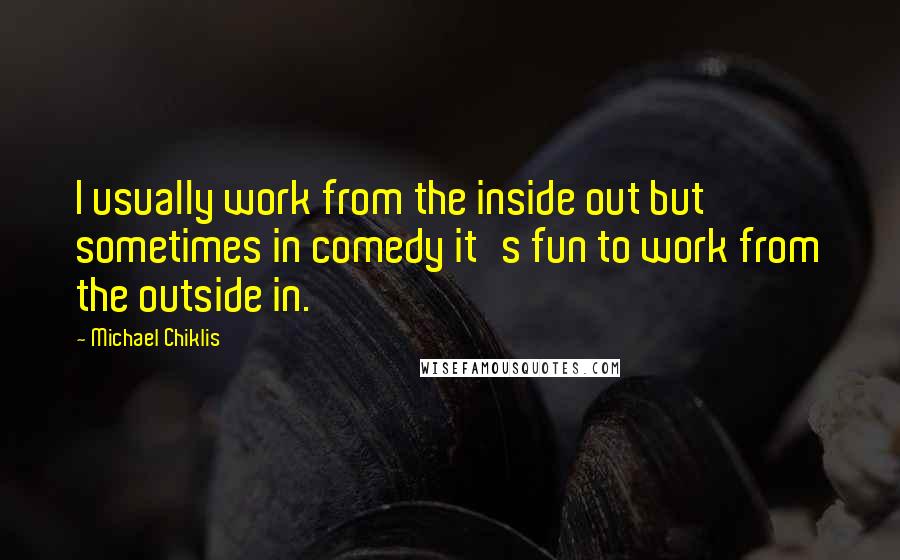 Michael Chiklis Quotes: I usually work from the inside out but sometimes in comedy it's fun to work from the outside in.