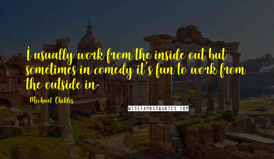 Michael Chiklis Quotes: I usually work from the inside out but sometimes in comedy it's fun to work from the outside in.