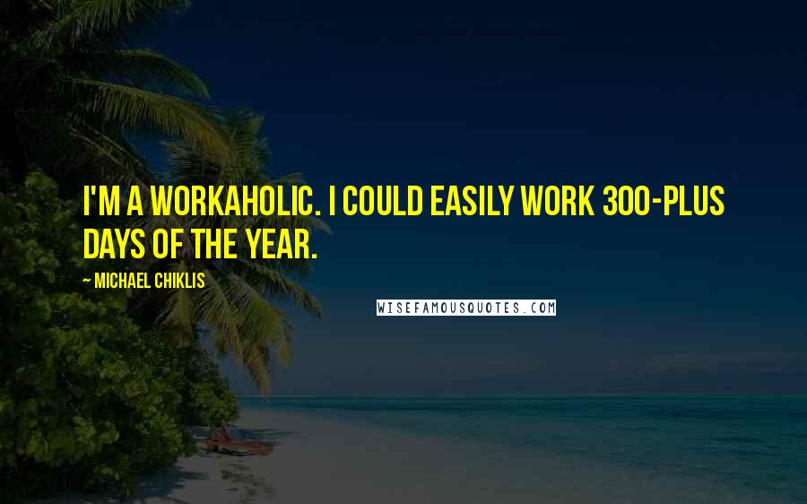 Michael Chiklis Quotes: I'm a workaholic. I could easily work 300-plus days of the year.