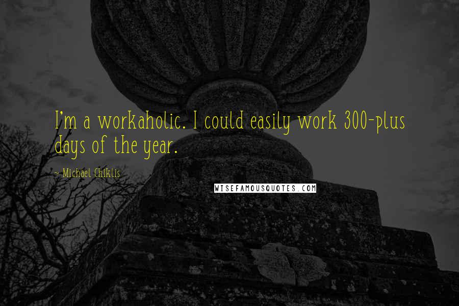 Michael Chiklis Quotes: I'm a workaholic. I could easily work 300-plus days of the year.