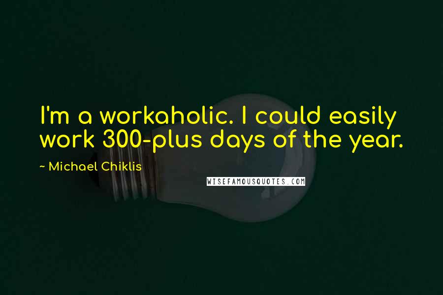 Michael Chiklis Quotes: I'm a workaholic. I could easily work 300-plus days of the year.