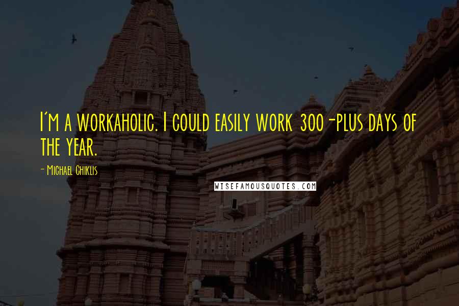 Michael Chiklis Quotes: I'm a workaholic. I could easily work 300-plus days of the year.