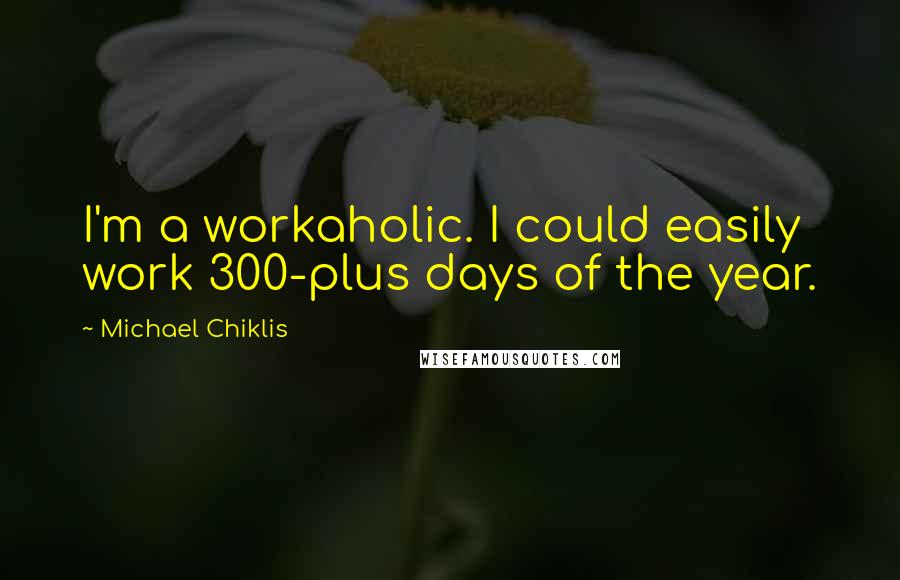 Michael Chiklis Quotes: I'm a workaholic. I could easily work 300-plus days of the year.